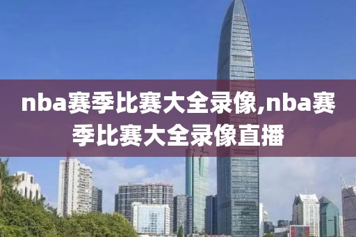 nba赛季比赛大全录像,nba赛季比赛大全录像直播