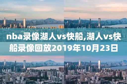 nba录像湖人vs快船,湖人vs快船录像回放2019年10月23日