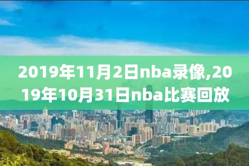 2019年11月2日nba录像,2019年10月31日nba比赛回放
