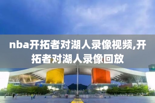 nba开拓者对湖人录像视频,开拓者对湖人录像回放