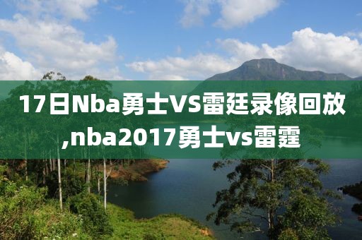 17日Nba勇士VS雷廷录像回放,nba2017勇士vs雷霆