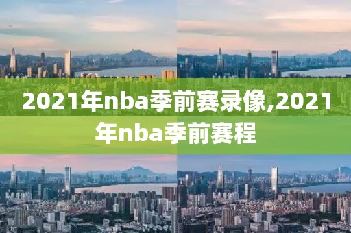 2021年nba季前赛录像,2021年nba季前赛程