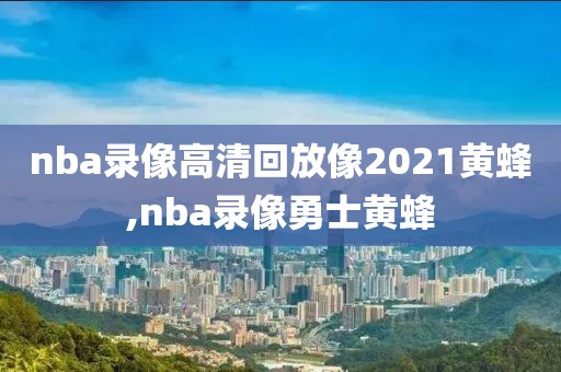 nba录像高清回放像2021黄蜂,nba录像勇士黄蜂