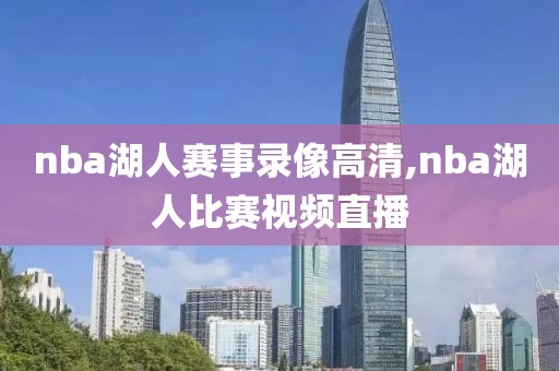 nba湖人赛事录像高清,nba湖人比赛视频直播