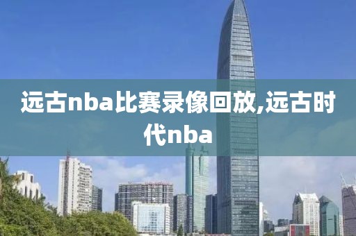 远古nba比赛录像回放,远古时代nba