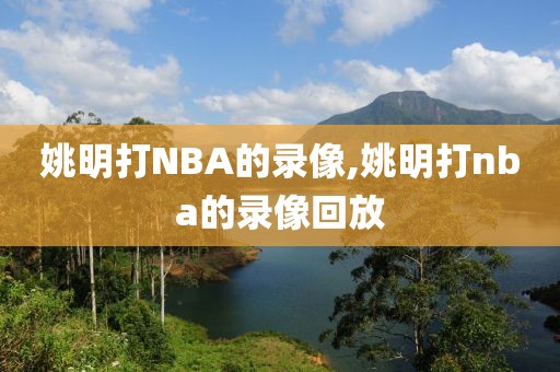 姚明打NBA的录像,姚明打nba的录像回放