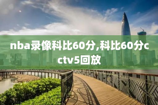 nba录像科比60分,科比60分cctv5回放