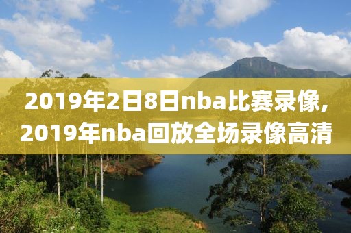 2019年2日8日nba比赛录像,2019年nba回放全场录像高清