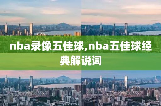 nba录像五佳球,nba五佳球经典解说词
