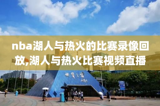 nba湖人与热火的比赛录像回放,湖人与热火比赛视频直播