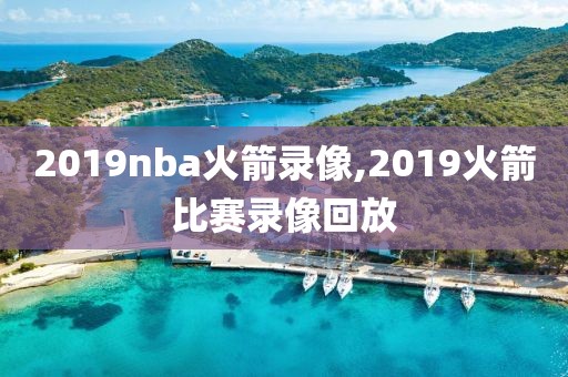2019nba火箭录像,2019火箭比赛录像回放