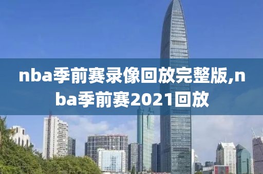 nba季前赛录像回放完整版,nba季前赛2021回放