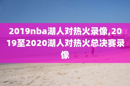 2019nba湖人对热火录像,2019至2020湖人对热火总决赛录像