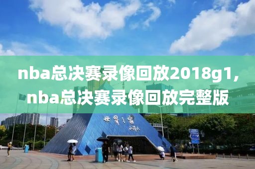 nba总决赛录像回放2018g1,nba总决赛录像回放完整版