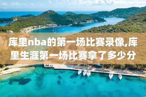 库里nba的第一场比赛录像,库里生涯第一场比赛拿了多少分