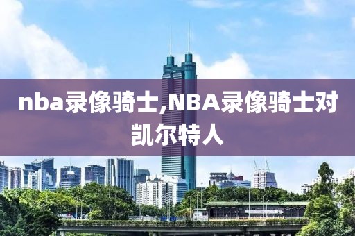 nba录像骑士,NBA录像骑士对凯尔特人