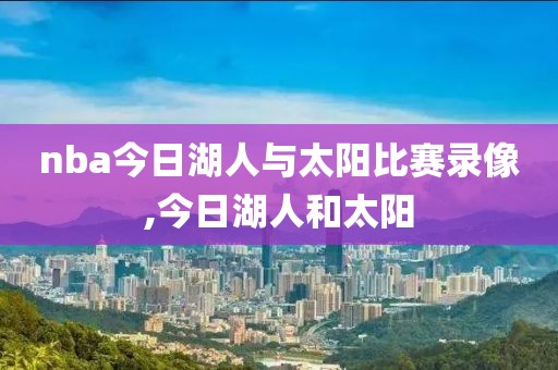 nba今日湖人与太阳比赛录像,今日湖人和太阳