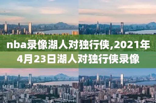 nba录像湖人对独行侠,2021年4月23日湖人对独行侠录像