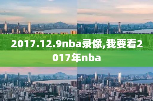 2017.12.9nba录像,我要看2017年nba