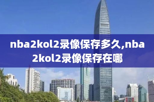 nba2kol2录像保存多久,nba2kol2录像保存在哪