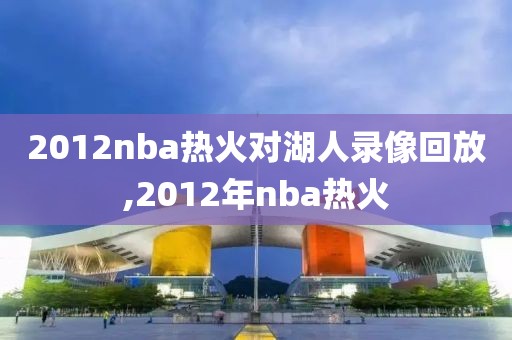 2012nba热火对湖人录像回放,2012年nba热火