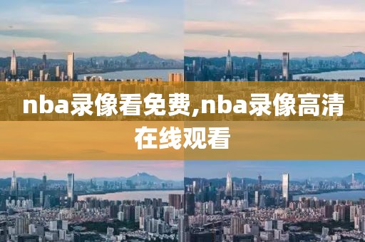nba录像看免费,nba录像高清在线观看