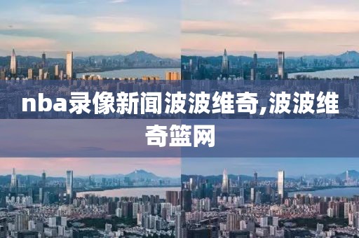 nba录像新闻波波维奇,波波维奇篮网