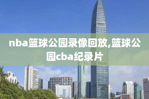 nba篮球公园录像回放,篮球公园cba纪录片