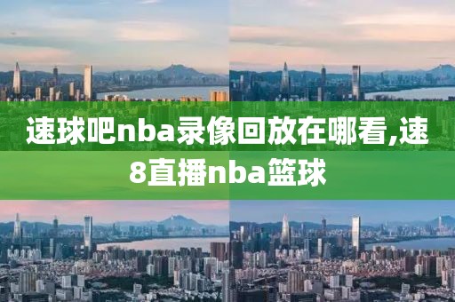 速球吧nba录像回放在哪看,速8直播nba篮球