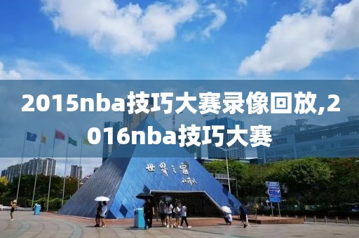 2015nba技巧大赛录像回放,2016nba技巧大赛