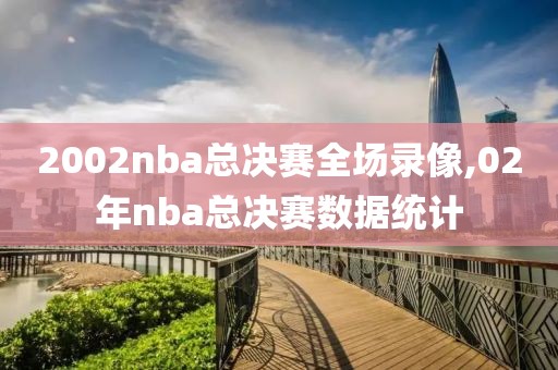 2002nba总决赛全场录像,02年nba总决赛数据统计
