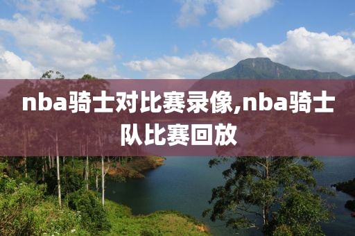nba骑士对比赛录像,nba骑士队比赛回放