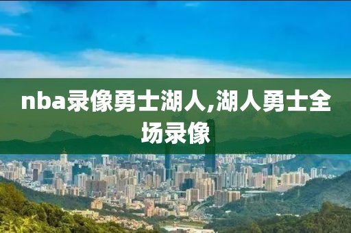 nba录像勇士湖人,湖人勇士全场录像