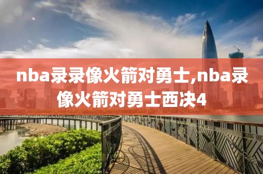 nba录录像火箭对勇士,nba录像火箭对勇士西决4