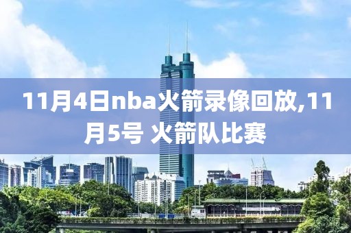 11月4日nba火箭录像回放,11月5号 火箭队比赛