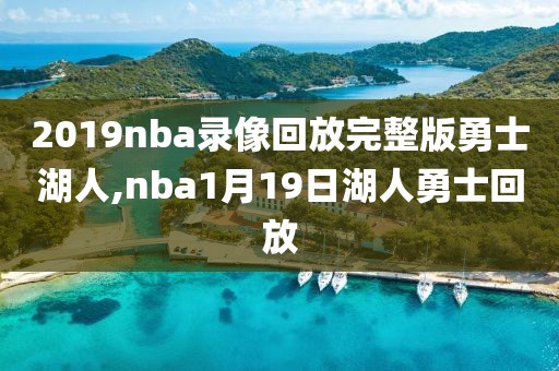 2019nba录像回放完整版勇士湖人,nba1月19日湖人勇士回放