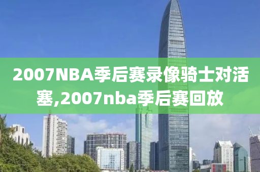 2007NBA季后赛录像骑士对活塞,2007nba季后赛回放