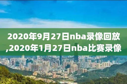 2020年9月27日nba录像回放,2020年1月27日nba比赛录像