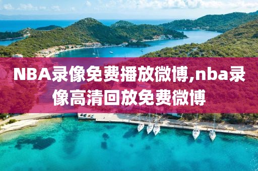 NBA录像免费播放微博,nba录像高清回放免费微博