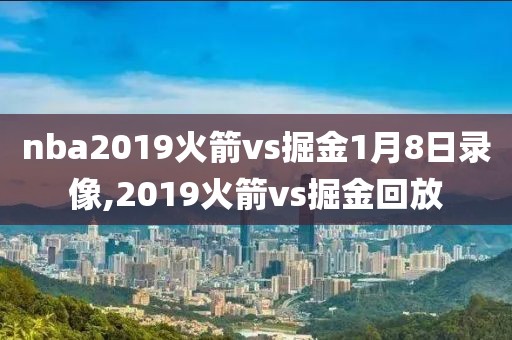 nba2019火箭vs掘金1月8日录像,2019火箭vs掘金回放