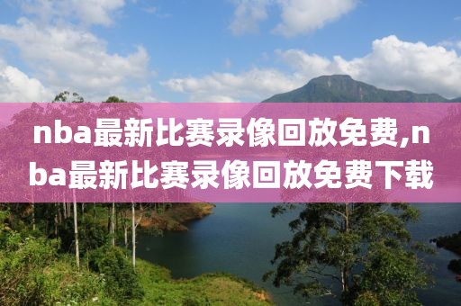 nba最新比赛录像回放免费,nba最新比赛录像回放免费下载