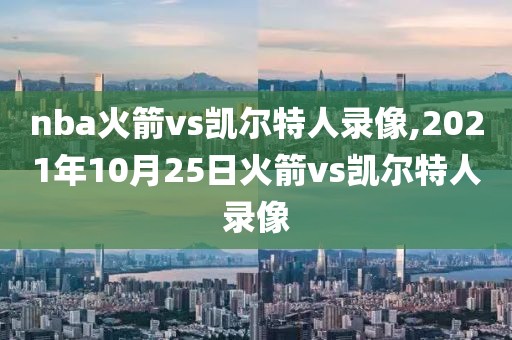 nba火箭vs凯尔特人录像,2021年10月25日火箭vs凯尔特人录像