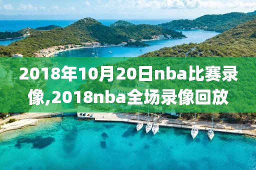 2018年10月20日nba比赛录像,2018nba全场录像回放