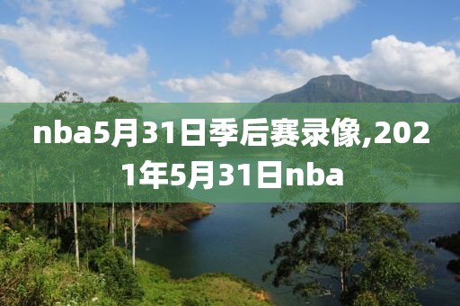 nba5月31日季后赛录像,2021年5月31日nba
