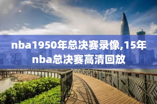 nba1950年总决赛录像,15年nba总决赛高清回放