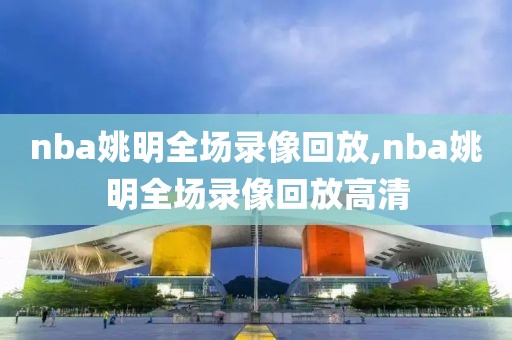 nba姚明全场录像回放,nba姚明全场录像回放高清