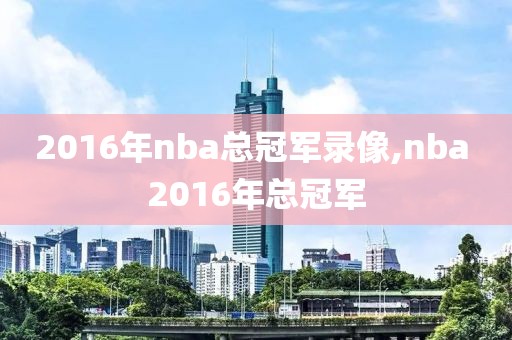 2016年nba总冠军录像,nba 2016年总冠军