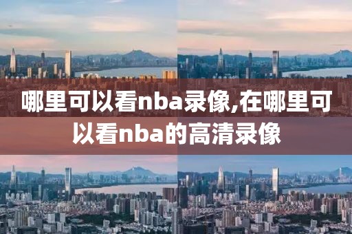 哪里可以看nba录像,在哪里可以看nba的高清录像