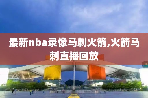 最新nba录像马刺火箭,火箭马刺直播回放