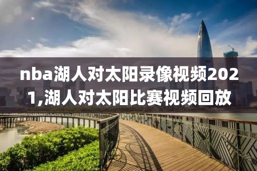 nba湖人对太阳录像视频2021,湖人对太阳比赛视频回放